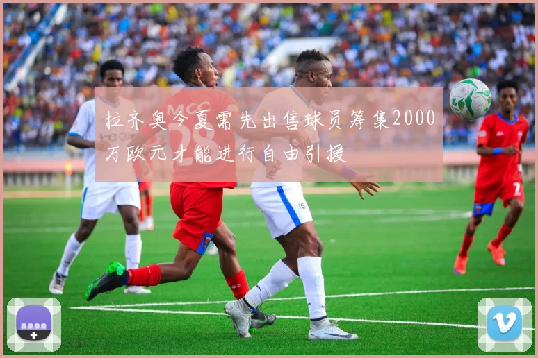 拉齐奥今夏需先出售球员筹集2000万欧元才能进行自由引援