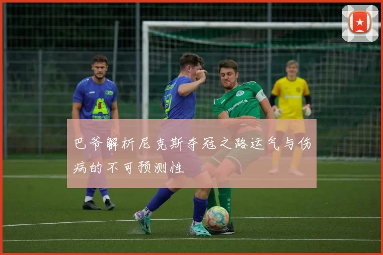 巴爷解析尼克斯夺冠之路运气与伤病的不可预测性