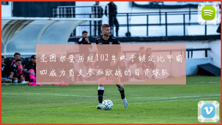 圣图尔登历经102年终于锁定比甲前四成为首支参加欧战的日资球队