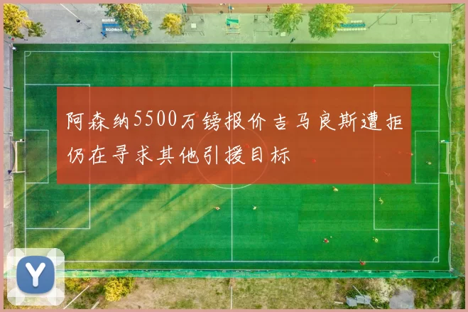 阿森纳5500万镑报价吉马良斯遭拒仍在寻求其他引援目标