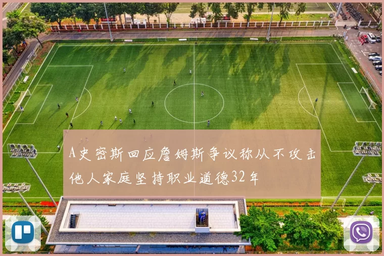 A史密斯回应詹姆斯争议称从不攻击他人家庭坚持职业道德32年