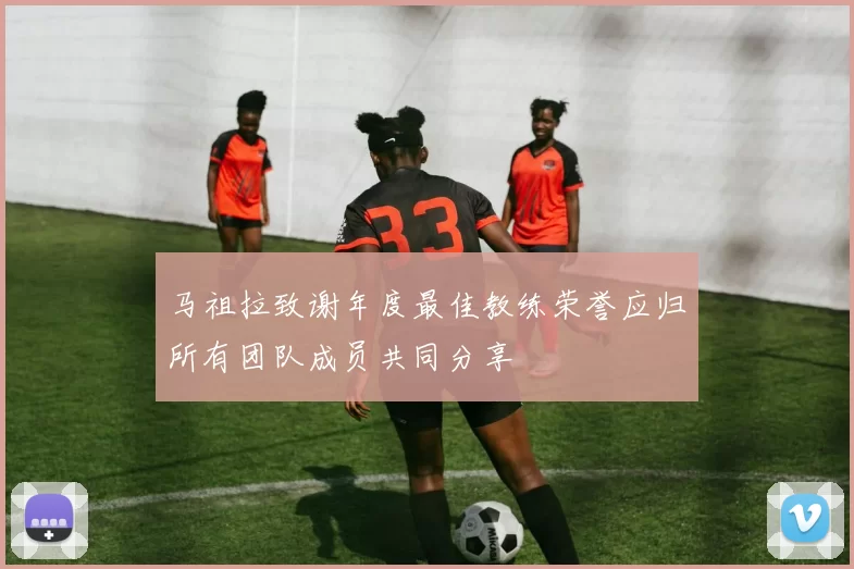 马祖拉致谢年度最佳教练荣誉应归所有团队成员共同分享