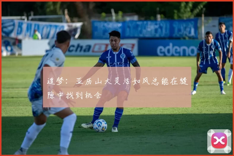 追梦：亚历山大灵活如风总能在缝隙中找到机会