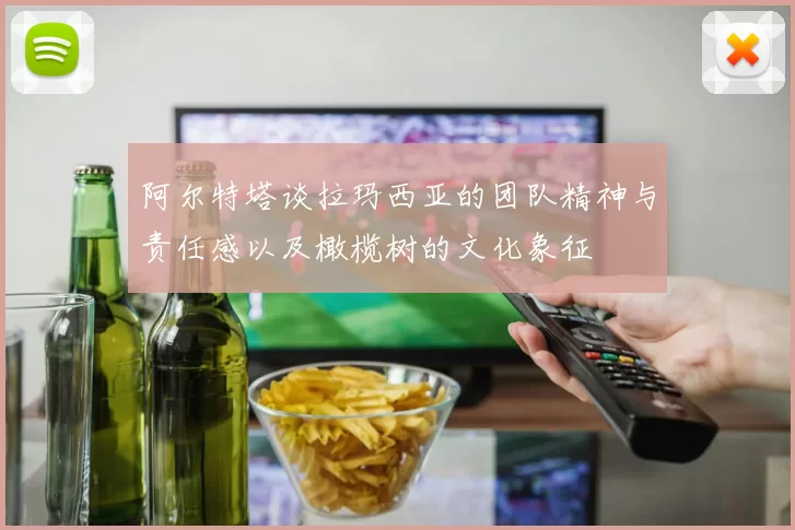 阿尔特塔谈拉玛西亚的团队精神与责任感以及橄榄树的文化象征