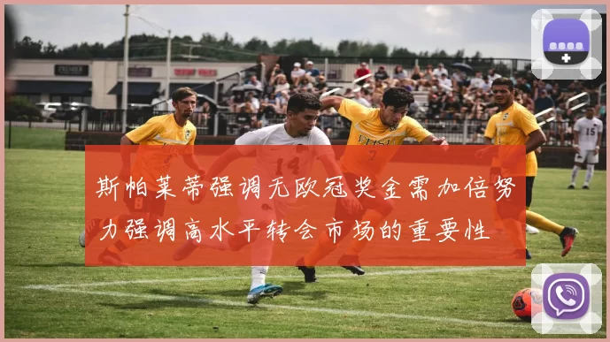 斯帕莱蒂强调无欧冠奖金需加倍努力强调高水平转会市场的重要性