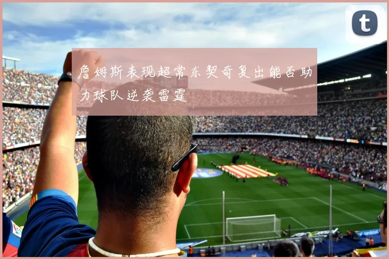 詹姆斯表现超常东契奇复出能否助力球队逆袭雷霆