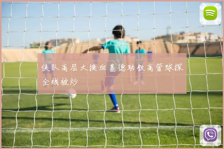 侠队高层大换血基德助教高管球探全线被炒