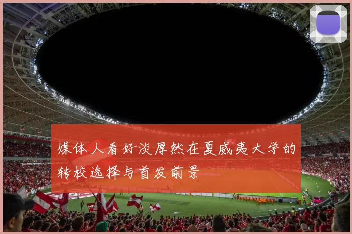 媒体人看好淡厚然在夏威夷大学的转校选择与首发前景
