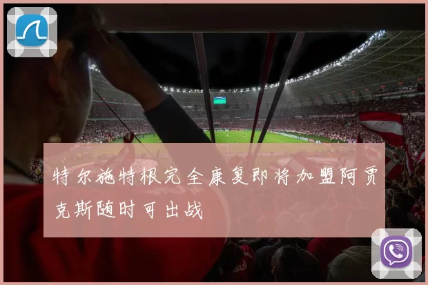 特尔施特根完全康复即将加盟阿贾克斯随时可出战