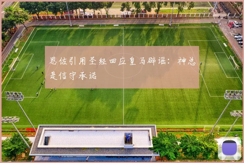 恩佐引用圣经回应皇马辟谣：神总是信守承诺